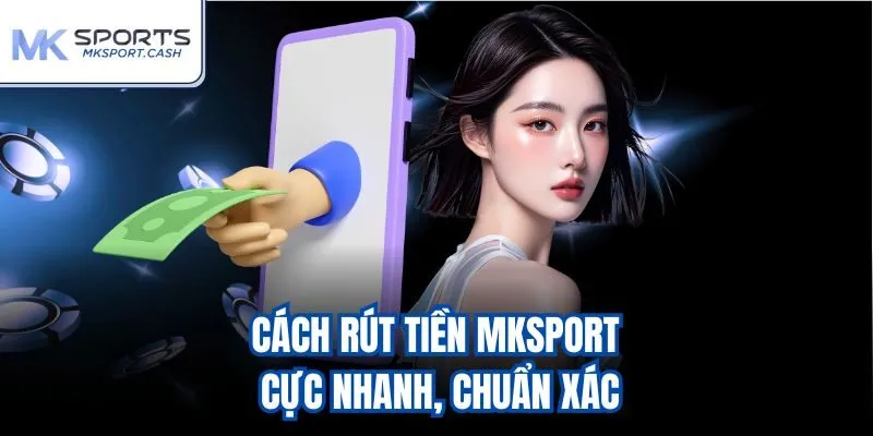 Cách rút tiền mksport cực nhanh, chuẩn xác