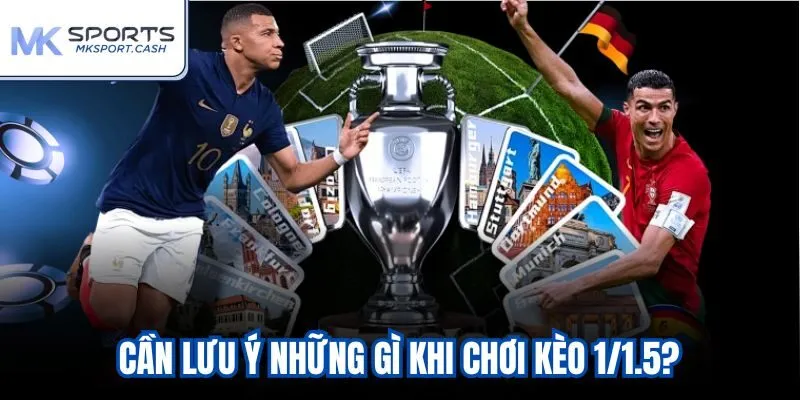Cần lưu ý những gì khi chơi kèo 1/1.5?