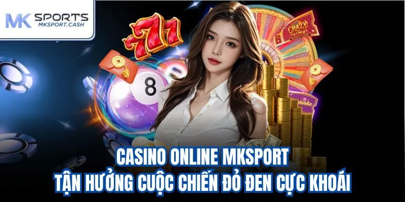 Casino online Mksport - Tận hưởng cuộc chiến đỏ đen cực khoái