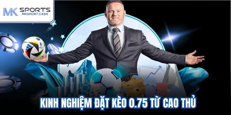 Kinh nghiệm đặt kèo 0.75 từ cao thủ