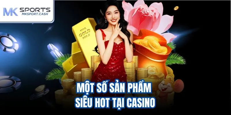 Một số sản phẩm siêu hot tại casino