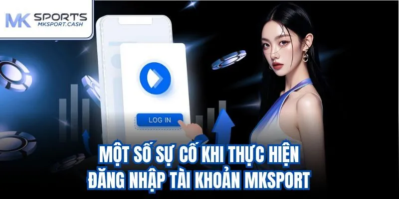 Một số sự cố khi thực hiện đăng nhập tài khoản mksport