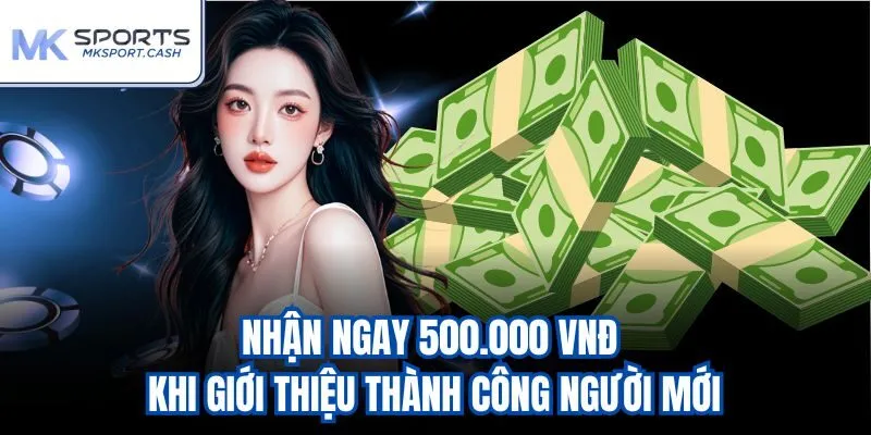 Nhận ngay 500.000 VNĐ khi giới thiệu thành công người mới