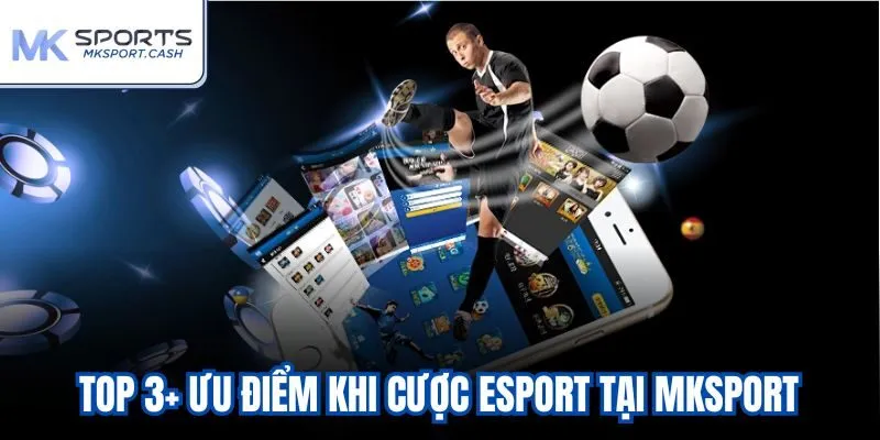 Top 3+ ưu điểm khi cược Esport tại mksport