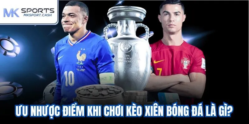 Ưu nhược điểm khi chơi kèo xiên bóng đá là gì?