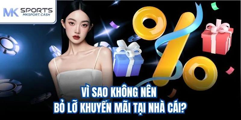 Vì sao không nên bỏ lỡ khuyến mãi tại nhà cái?
